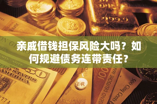 北京亲戚借钱担保风险大吗？如何规避债务连带责任？