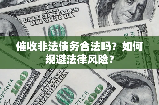 北京催收非法债务合法吗？如何规避法律风险？