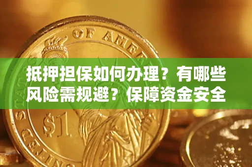 北京抵押担保如何办理？有哪些风险需规避？保障资金安全