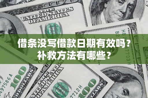 北京借条没写借款日期有效吗?补救方法有哪些? 北京借条没写借款日期有效吗?补救方法有哪些?