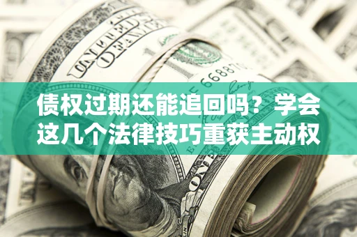 北京债权过期还能追回吗？学会这几个法律技巧重获主动权