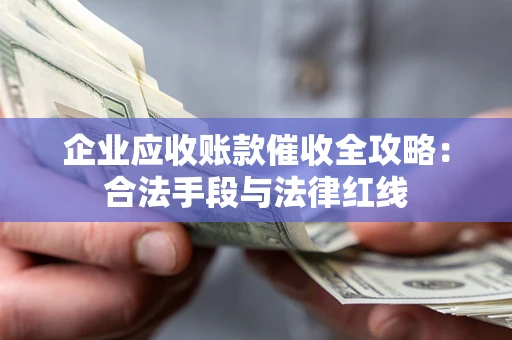 北京企业应收账款催收全攻略：合法手段与法律红线