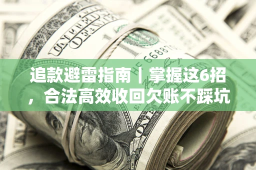 北京追款避雷指南｜掌握这6招，合法高效收回欠账不踩坑