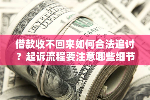 北京借款收不回来如何合法追讨？起诉流程要注意哪些细节？