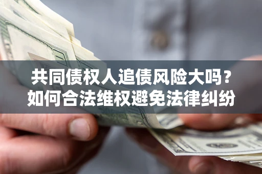 北京共同债权人追债风险大吗？如何合法维权避免法律纠纷？