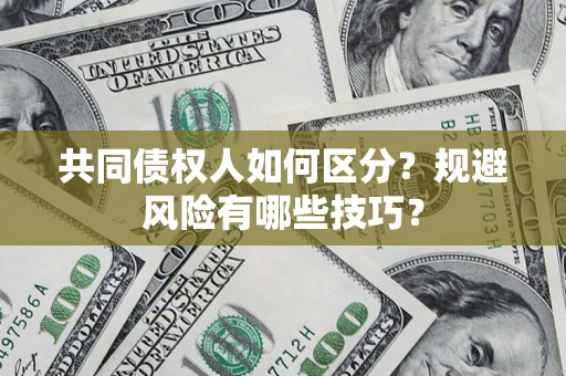 北京共同债权人如何区分？规避风险有哪些技巧？