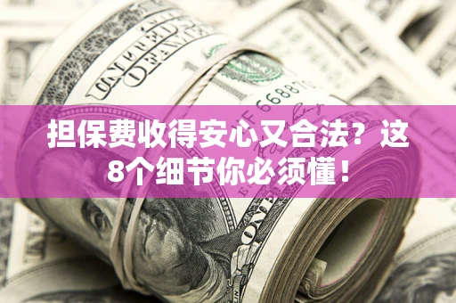 北京担保费收得安心又合法？这8个细节你必须懂！