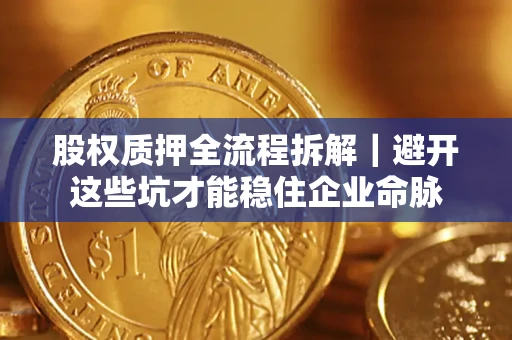 北京股权质押全流程拆解｜避开这些坑才能稳住企业命脉
