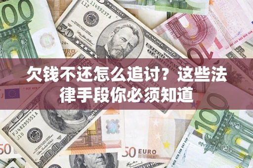北京欠钱不还怎么追讨？这些法律手段你必须知道