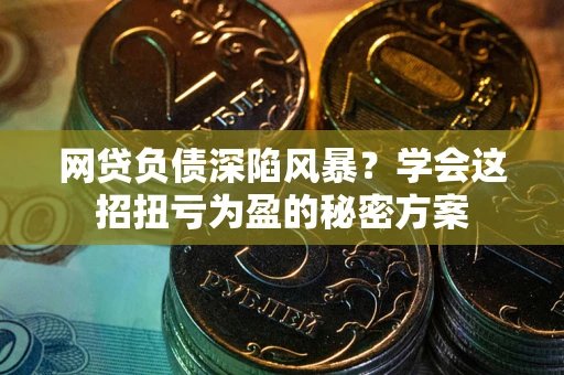北京网贷负债深陷风暴？学会这招扭亏为盈的秘密方案