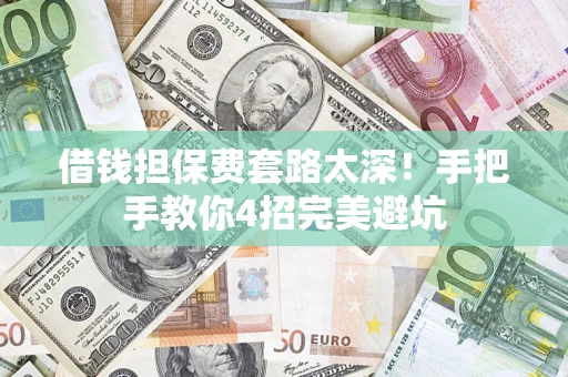 北京借钱担保费套路太深！手把手教你4招完美避坑