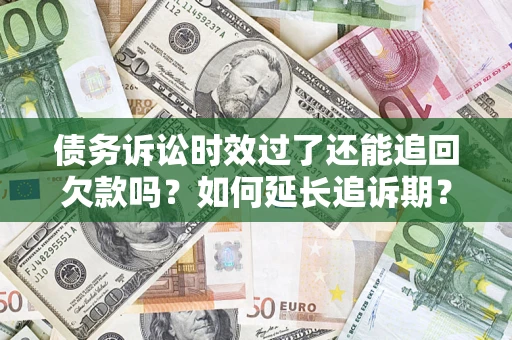 北京债务诉讼时效过了还能追回欠款吗？如何延长追诉期？