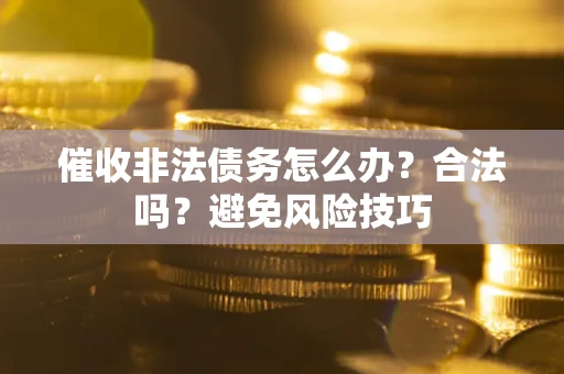 北京催收非法债务怎么办？合法吗？避免风险技巧