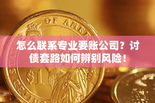 北京怎么联系专业要账公司？讨债套路如何辨别风险！