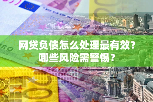 北京网贷负债怎么处理最有效？哪些风险需警惕？