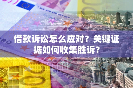 北京借款诉讼怎么应对？关键证据如何收集胜诉？