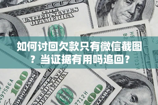 北京如何讨回欠款只有微信截图？当证据有用吗追回？
