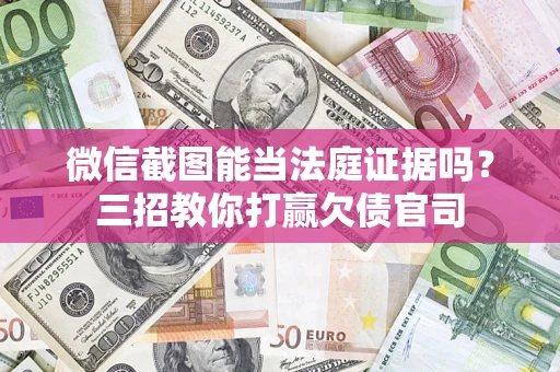 北京微信截图能当法庭证据吗？三招教你打赢欠债官司