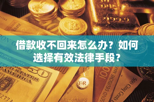 北京借款收不回来怎么办？如何选择有效法律手段？