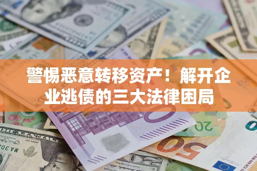 北京警惕恶意转移资产！解开企业逃债的三大法律困局
