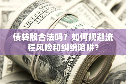 北京债转股合法吗？如何规避流程风险和纠纷陷阱？