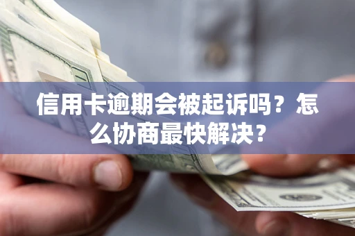 北京信用卡逾期会被起诉吗？怎么协商最快解决？