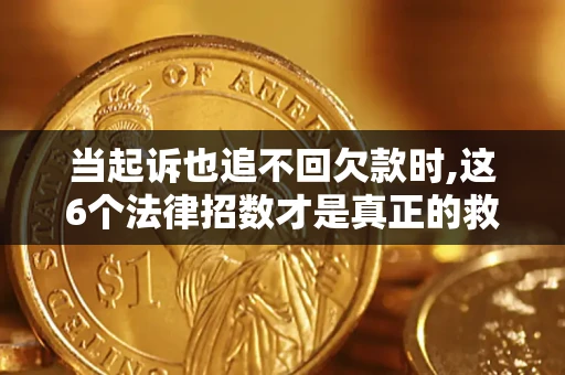 北京当起诉也追不回欠款时,这6个法律招数才是真正的救命稻草