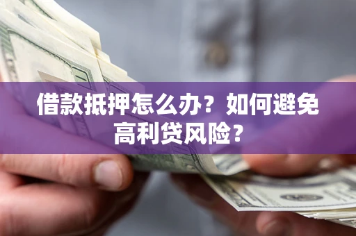 北京借款抵押怎么办？如何避免高利贷风险？