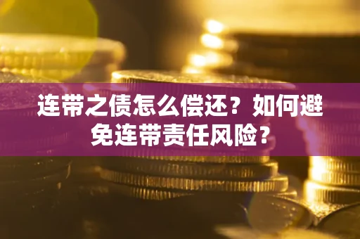 北京连带之债怎么偿还？如何避免连带责任风险？