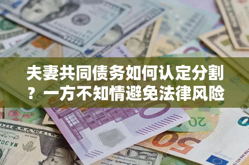 北京夫妻共同债务如何认定分割？一方不知情避免法律风险必看！